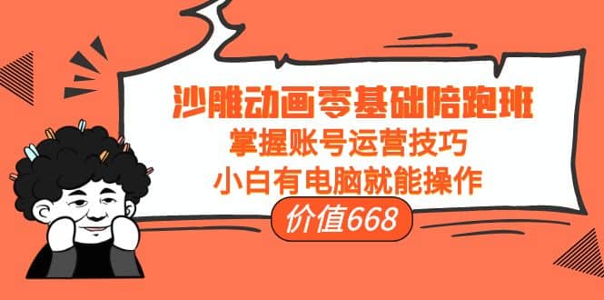 沙雕动画零基础陪跑班，掌握账号运营技巧，小白有电脑就能操作（价值668）云创网-网创项目资源站-副业项目-创业项目-搞钱项目云创网