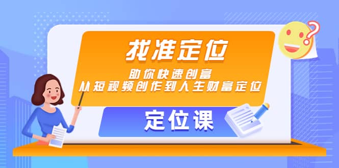 【定位课】找准定位，助你快速创富，从短视频创作到人生财富定位云创网-网创项目资源站-副业项目-创业项目-搞钱项目云创网