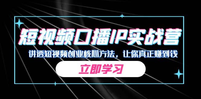 某收费培训：短视频口播IP实战营，讲透短视频创业核心方法，让你真正赚到钱云创网-网创项目资源站-副业项目-创业项目-搞钱项目云创网