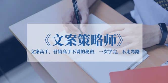 《文案策略师》文案高手，营销高手不说的秘密，一次学完，不走弯路云创网-网创项目资源站-副业项目-创业项目-搞钱项目云创网