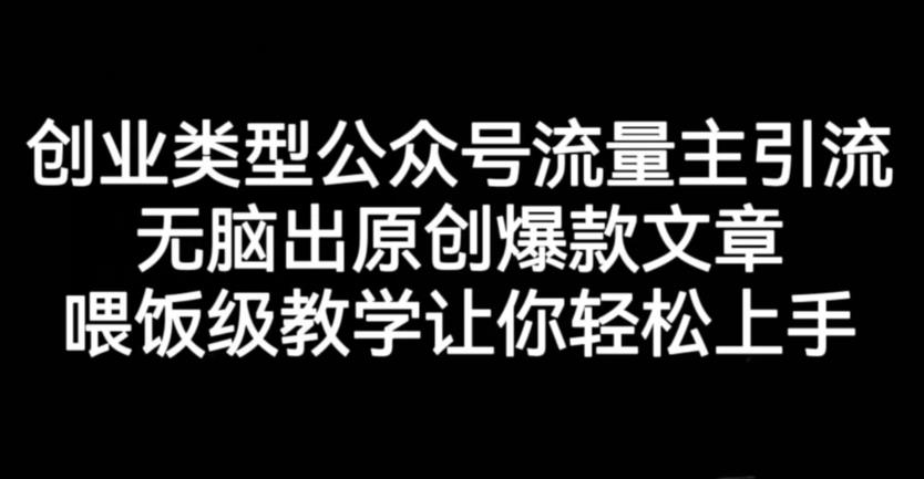 创业类型公众号流量主引流项目，无脑出原创爆款文章，喂饭级教学让你轻松上手【揭秘】云创网-网创项目资源站-副业项目-创业项目-搞钱项目云创网