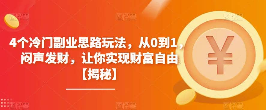 4个冷门副业思路玩法，从0到1，闷声发财，让你实现财富自由【揭秘】云创网-网创项目资源站-副业项目-创业项目-搞钱项目云创网