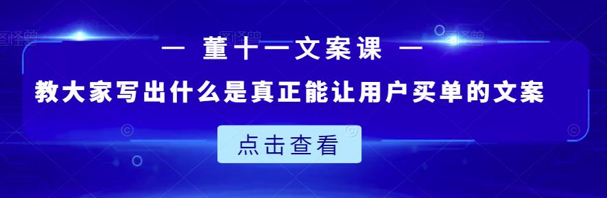 董十一文案课：教大家写出什么是真正能让用户买单的文案云创网-网创项目资源站-副业项目-创业项目-搞钱项目云创网