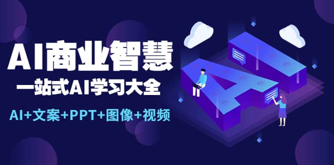 AI商业智慧：一站式AI学习大全【AI+文案+PPT+图像+视频】云创网-网创项目资源站-副业项目-创业项目-搞钱项目云创网