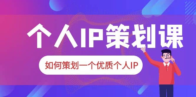 2023普通人都能起飞的个人IP策划课，如何策划一个优质个人IP云创网-网创项目资源站-副业项目-创业项目-搞钱项目云创网