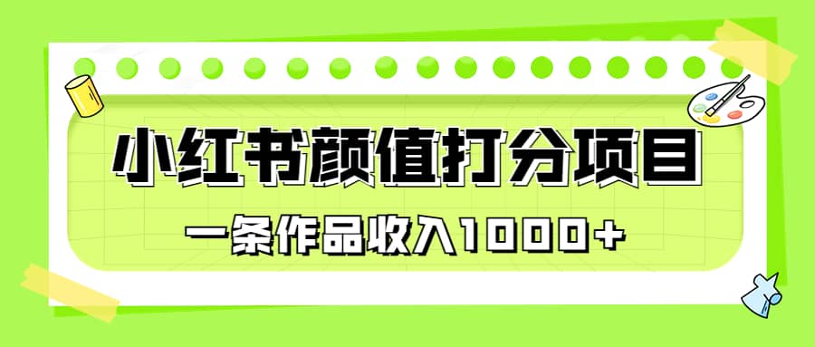 适合0基础小白的小红书颜值打分项目，一条作品收入1000+云创网-网创项目资源站-副业项目-创业项目-搞钱项目云创网