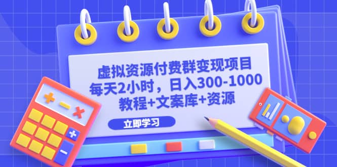 虚拟资源付费群变现项目：每天2小时，日入300-1000+（教程+文案库+资源）云创网-网创项目资源站-副业项目-创业项目-搞钱项目云创网