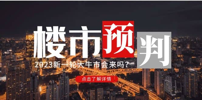某公众号付费文章《2023楼市预判：新一轮大牛市会来吗？》云创网-网创项目资源站-副业项目-创业项目-搞钱项目云创网