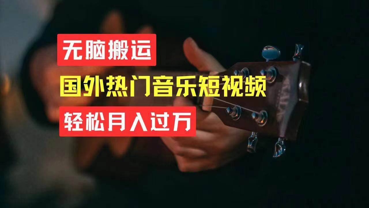 无脑搬运国外热门音乐短视频，轻松月入过万云创网-网创项目资源站-副业项目-创业项目-搞钱项目云创网