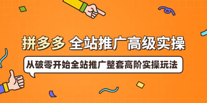 拼多多全站推广高级实操：从破零开始全站推广整套高阶实操玩法云创网-网创项目资源站-副业项目-创业项目-搞钱项目云创网