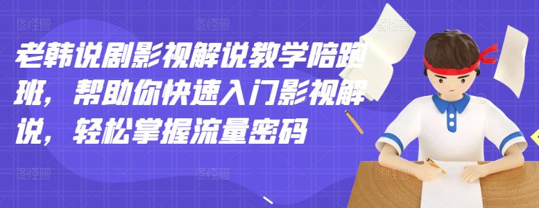 老韩说剧影视解说教学陪跑班，帮助你快速入门影视解说，轻松掌握流量密码云创网-网创项目资源站-副业项目-创业项目-搞钱项目云创网