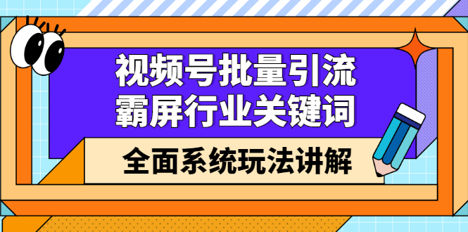 视频号批量引流，霸屏行业关键词（基础班）全面系统讲解视频号玩法【无水印】云创网-网创项目资源站-副业项目-创业项目-搞钱项目云创网