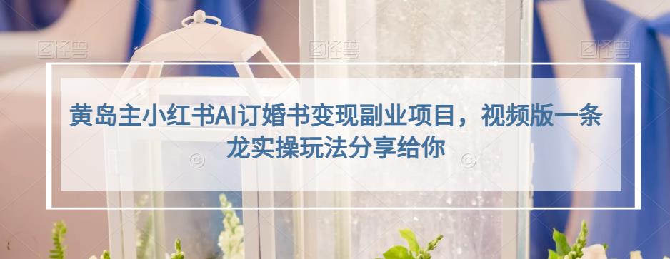 小红书AI订婚书变现副业项目，视频版一条龙实操玩法分享给你云创网-网创项目资源站-副业项目-创业项目-搞钱项目云创网