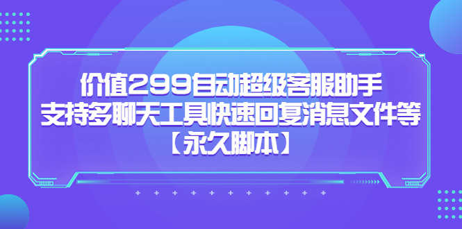 价值299自动超级客服助手，支持多聊天工具快速回复消息文件等云创网-网创项目资源站-副业项目-创业项目-搞钱项目云创网