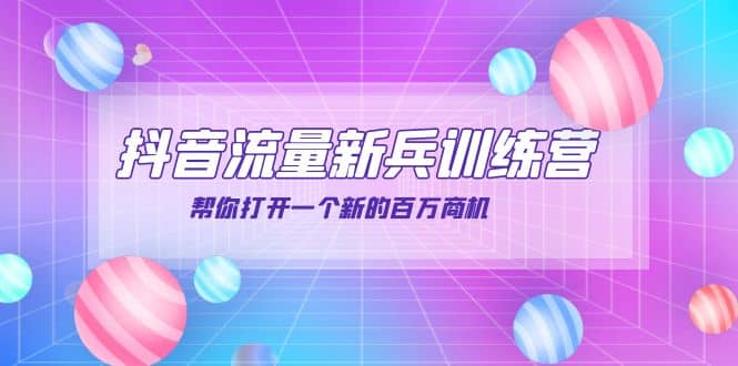 抖音群爆俱乐部-抖音流量新兵训练营：帮你打开一个新的百万商机云创网-网创项目资源站-副业项目-创业项目-搞钱项目云创网