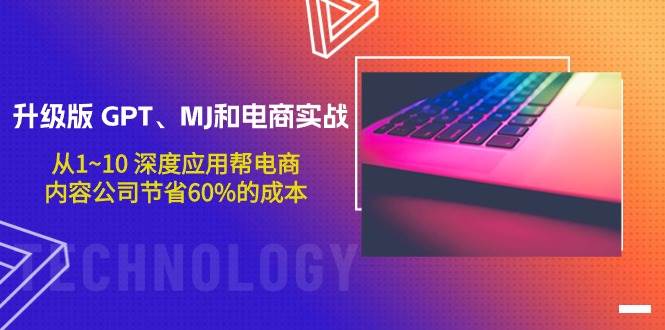 升级版 GPT、MJ和电商实战，从1~10 深度应用帮电商、内容公司节省60%的成本云创网-网创项目资源站-副业项目-创业项目-搞钱项目云创网