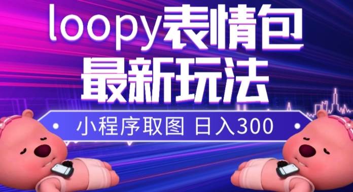 小狸猫loopy表情包小程序取图玩法，最新出的表情包素材云创网-网创项目资源站-副业项目-创业项目-搞钱项目云创网