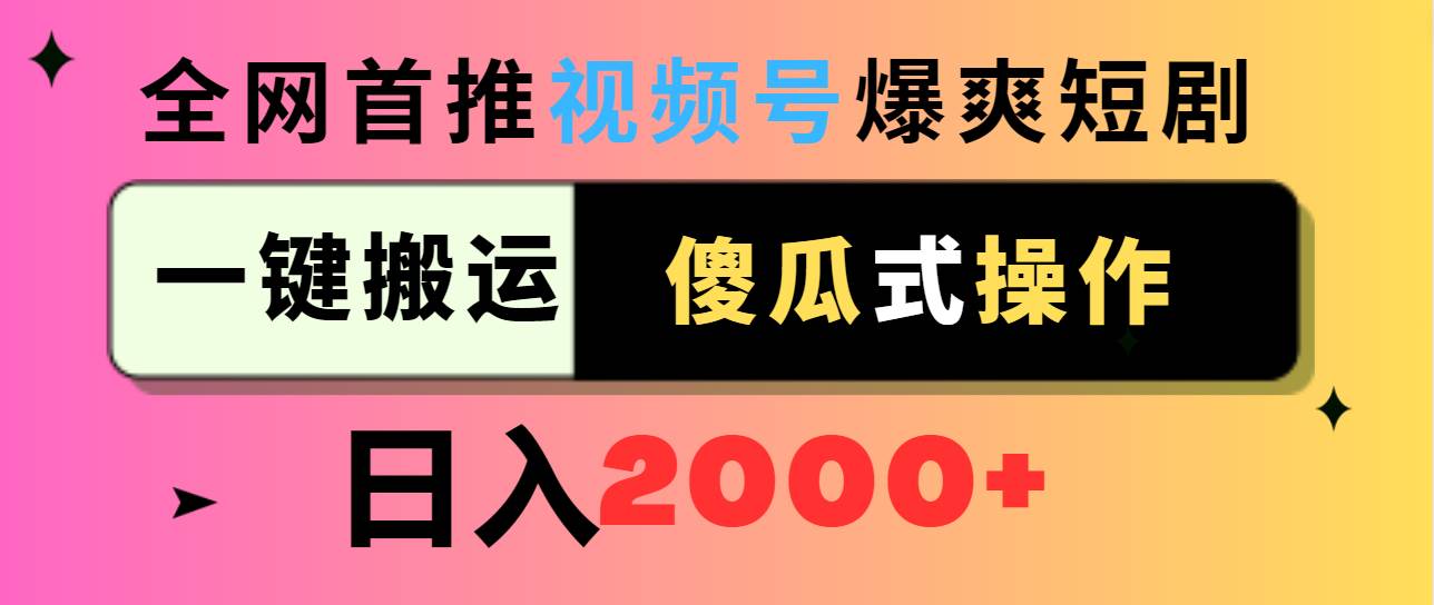 视频号爆爽短剧推广，一键搬运，傻瓜式操作，日入2000+云创网-网创项目资源站-副业项目-创业项目-搞钱项目云创网