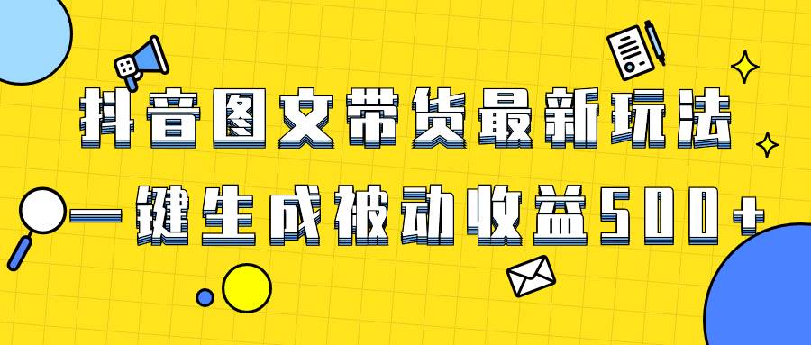 爆火抖音图文带货项目，最新玩法一键生成，单日轻松被动收益500+云创网-网创项目资源站-副业项目-创业项目-搞钱项目云创网