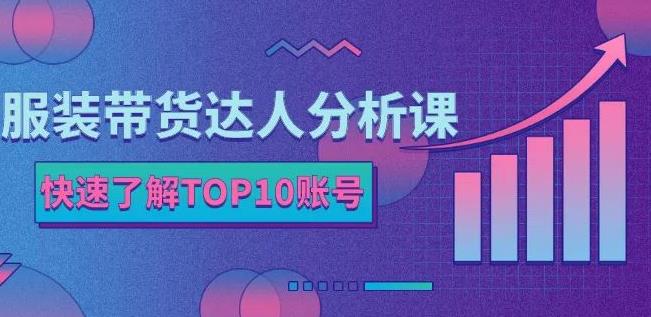 服装带货达人分析课：带你快速了解TOP10账号，玩转服装行业云创网-网创项目资源站-副业项目-创业项目-搞钱项目云创网