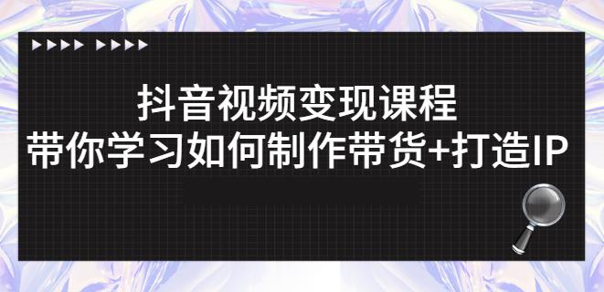 抖音短视频变现课程：带你学习如何制作带货+打造IP【41节】云创网-网创项目资源站-副业项目-创业项目-搞钱项目云创网