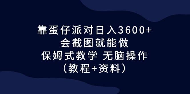 靠蛋仔派对日入3600+，会截图就能做，保姆式教学 无脑操作（教程+资料）云创网-网创项目资源站-副业项目-创业项目-搞钱项目云创网