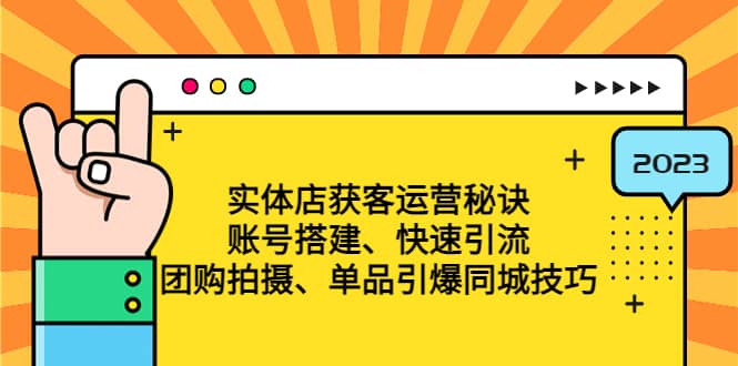 实体店获客运营秘诀：账号搭建-快速引流-团购拍摄-单品引爆同城技巧 等等云创网-网创项目资源站-副业项目-创业项目-搞钱项目云创网