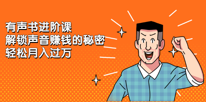 有声书进阶课，解锁声音赚钱的秘密云创网-网创项目资源站-副业项目-创业项目-搞钱项目云创网
