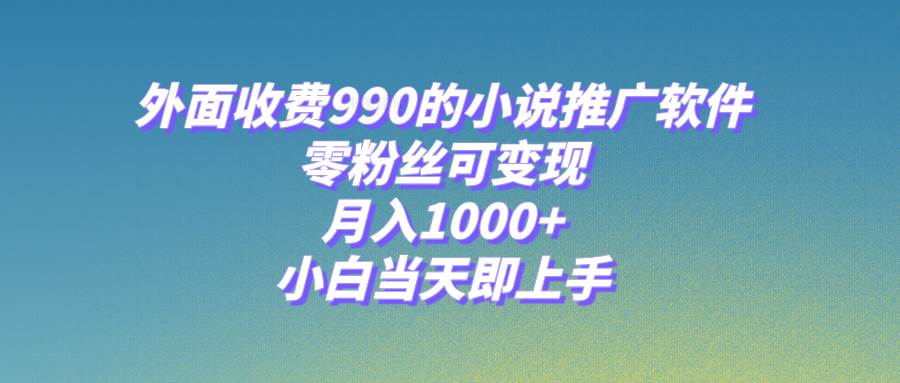 小说推广软件，零粉丝可变现，月入1000+，小白当天即上手【附189G素材】云创网-网创项目资源站-副业项目-创业项目-搞钱项目云创网