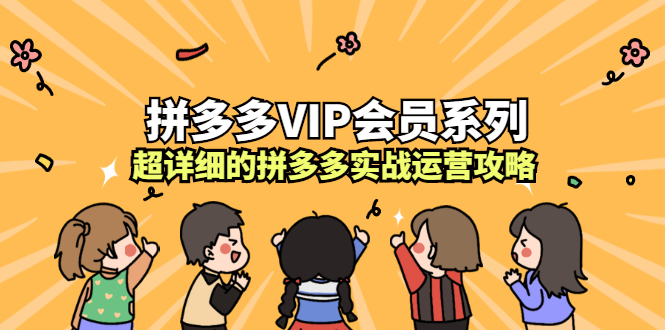 拼多多VIP会员系列，超详细的拼多多实战运营攻略云创网-网创项目资源站-副业项目-创业项目-搞钱项目云创网
