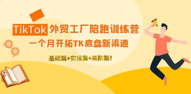 TikTok外贸工厂陪跑训练营：一个月开拓TK底盘新渠道 基础+实操+高阶篇云创网-网创项目资源站-副业项目-创业项目-搞钱项目云创网