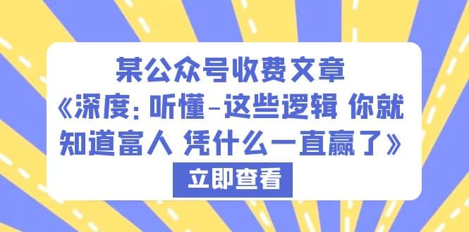 某公众号收费文章《深度：听懂-这些逻辑 你就知道富人 凭什么一直赢了》云创网-网创项目资源站-副业项目-创业项目-搞钱项目云创网