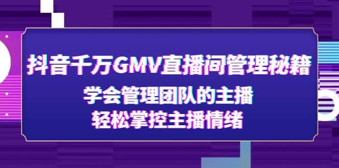 抖音千万GMV直播间管理秘籍：学会管理团队的主播，轻松掌控主播情绪云创网-网创项目资源站-副业项目-创业项目-搞钱项目云创网