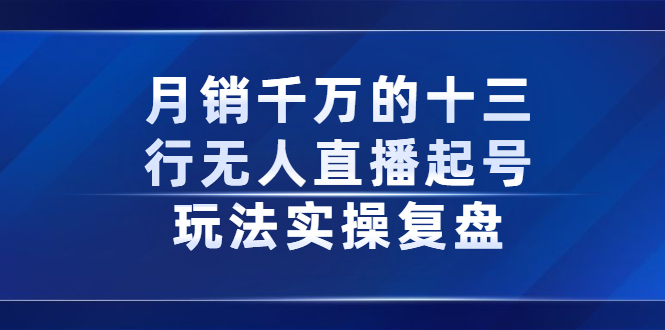 月销千万的十三行无人直播起号玩法实操复盘分享云创网-网创项目资源站-副业项目-创业项目-搞钱项目云创网