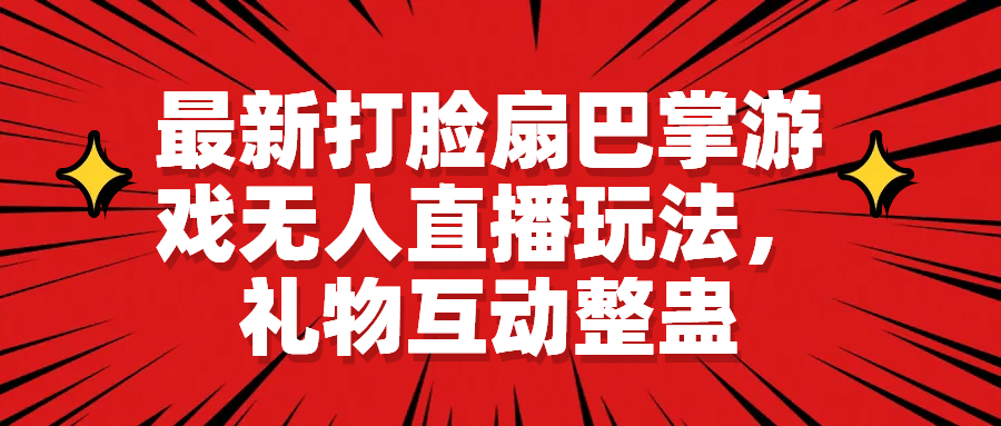 最新打脸扇巴掌游戏无人直播玩法，礼物互动整蛊云创网-网创项目资源站-副业项目-创业项目-搞钱项目云创网