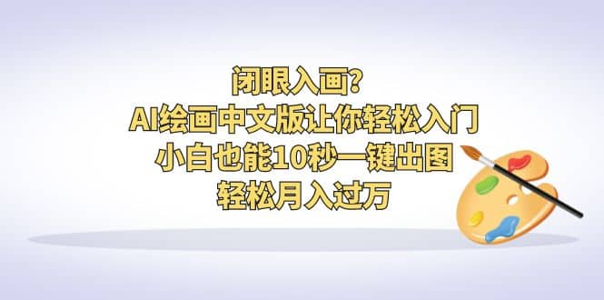 闭眼入画？AI绘画中文版让你轻松入门！小白也能10秒一键出图，轻松月入过万云创网-网创项目资源站-副业项目-创业项目-搞钱项目云创网
