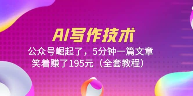 AI写作技术：公众号崛起了，5分钟一篇文章，笑着赚了195元（全套教程）云创网-网创项目资源站-副业项目-创业项目-搞钱项目云创网