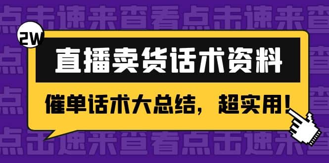 2万字 直播卖货话术资料：催单话术大总结，超实用云创网-网创项目资源站-副业项目-创业项目-搞钱项目云创网