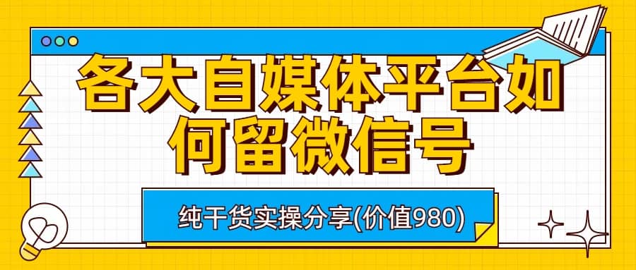 各大自媒体平台如何留微信号，详细实操教学云创网-网创项目资源站-副业项目-创业项目-搞钱项目云创网