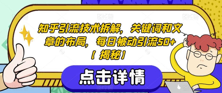 知乎引流技术拆解，关键词和文章的布局，每日被动引流50+【揭秘】云创网-网创项目资源站-副业项目-创业项目-搞钱项目云创网
