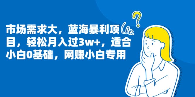 市场需求大，蓝海暴利项目，轻松月入过3w+，适合小白0基础，网赚小白专用云创网-网创项目资源站-副业项目-创业项目-搞钱项目云创网