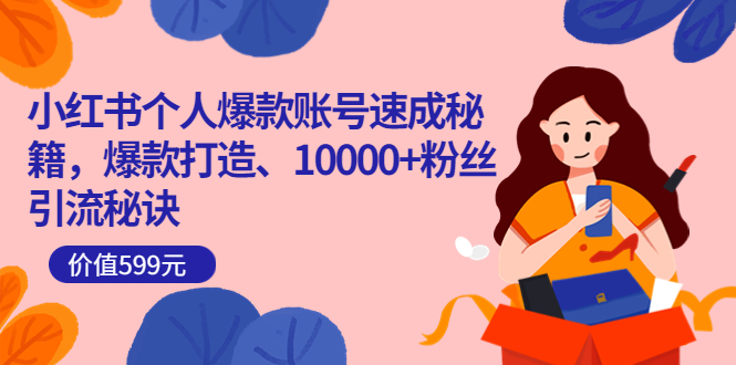小红书个人爆款账号速成秘籍，爆款打造、10000+粉丝引流秘诀（价值599）云创网-网创项目资源站-副业项目-创业项目-搞钱项目云创网