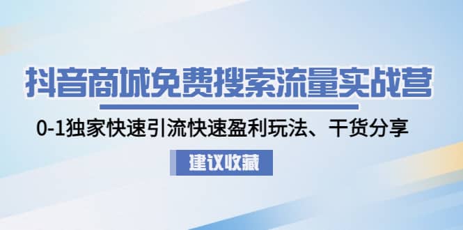 抖音商城免费搜索流量实战营：0-1独家快速引流快速盈利玩法、干货分享云创网-网创项目资源站-副业项目-创业项目-搞钱项目云创网