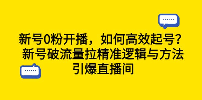 新号0粉开播，如何高效起号？新号破流量拉精准逻辑与方法，引爆直播间云创网-网创项目资源站-副业项目-创业项目-搞钱项目云创网