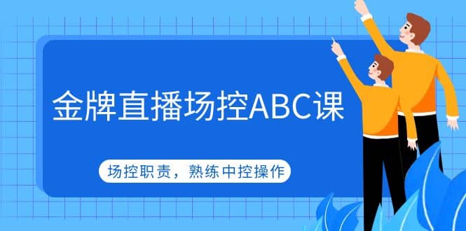 金牌直播场控ABC课，场控职责，熟练中控操作云创网-网创项目资源站-副业项目-创业项目-搞钱项目云创网