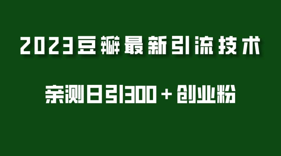 2023豆瓣引流最新玩法，实测日引流创业粉300＋（7节视频课）云创网-网创项目资源站-副业项目-创业项目-搞钱项目云创网