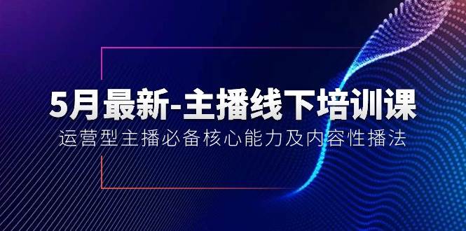 5月最新-主播线下培训课【40期】：运营型主播必备核心能力及内容性播法云创网-网创项目资源站-副业项目-创业项目-搞钱项目云创网