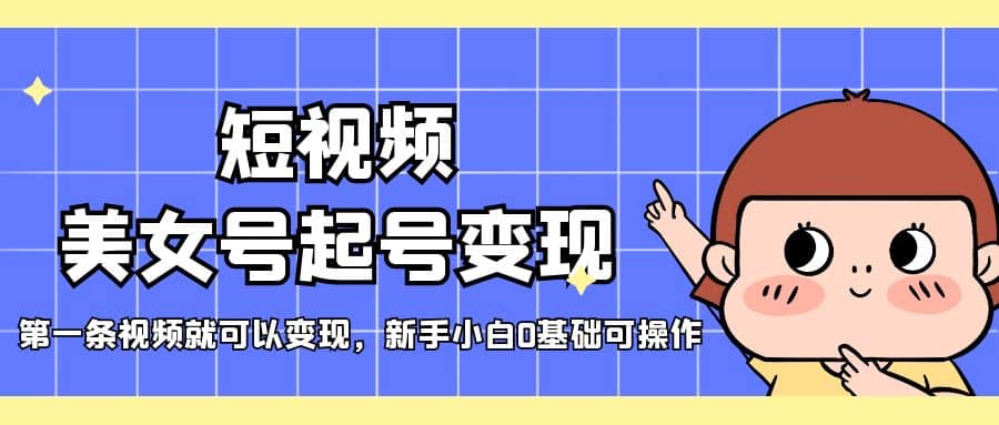 短视频美女号起号变现，第一条视频就可以变现，新手小白0基础可操作云创网-网创项目资源站-副业项目-创业项目-搞钱项目云创网