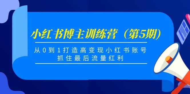 小红书博主训练营（第5期)，从0到1打造高变现小红书账号，抓住最后流量红利云创网-网创项目资源站-副业项目-创业项目-搞钱项目云创网