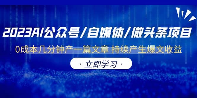 2023AI公众号/自媒体/微头条项目 0成本几分钟产一篇文章 持续产生爆文收益云创网-网创项目资源站-副业项目-创业项目-搞钱项目云创网